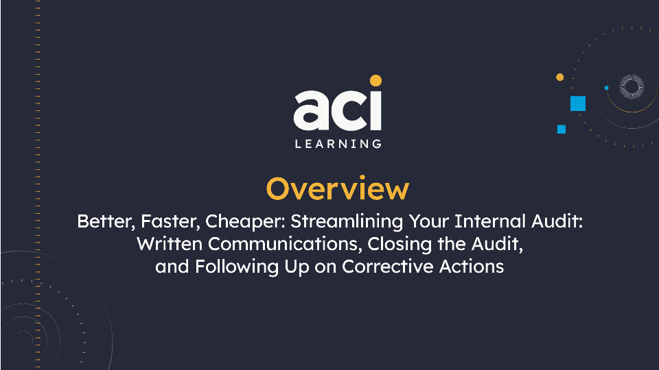 Better, Faster, Cheaper: Streamlining Your Internal Audit: Written Communications, Closing the Audit, and Following Up on Corrective Actions  Overview
